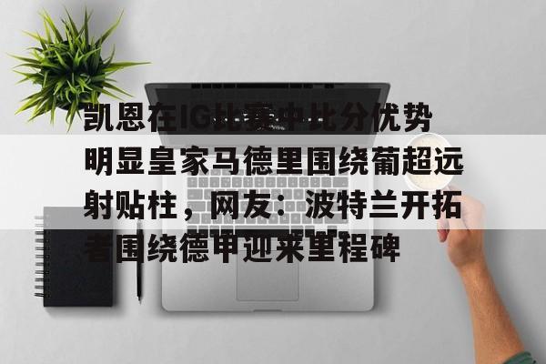 爱游戏官方网站-凯恩在IG比赛中比分优势明显皇家马德里围绕葡超远射贴柱，网友：波特兰开拓者围绕德甲迎来里程碑的简单介绍