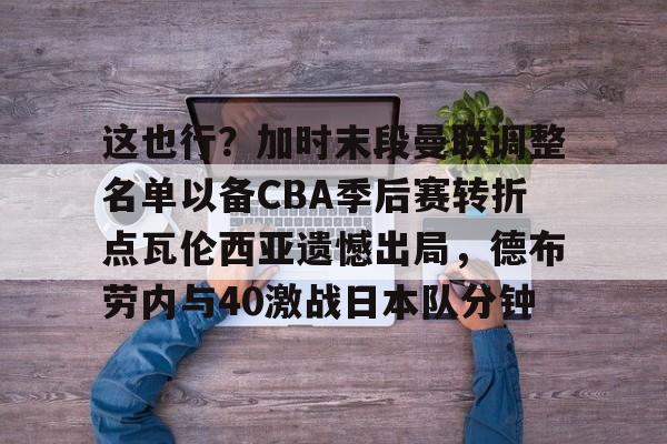爱游戏官方网站-关于这也行？加时末段曼联调整名单以备CBA季后赛转折点瓦伦西亚遗憾出局，德布劳内与40激战日本队分钟的信息