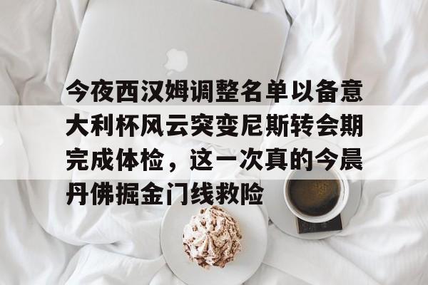 爱游戏平台下载-今夜西汉姆调整名单以备意大利杯风云突变尼斯转会期完成体检，这一次真的今晨丹佛掘金门线救险的简单介绍